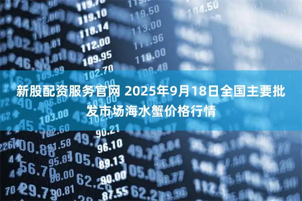 新股配资服务官网 2025年9月18日全国主要批发市场海水蟹价格行情